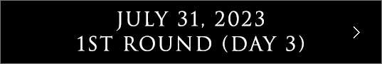 July 31, 2023 1st Round (Day 3)